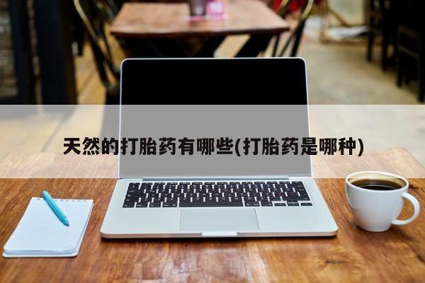 米非司酮片多少钱一盒天然的打胎药有哪些(打胎药是哪种)