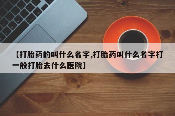 米非司酮片多少钱一盒【打胎药的叫什么名字,打胎药叫什么名字打一般打胎去什么医院】