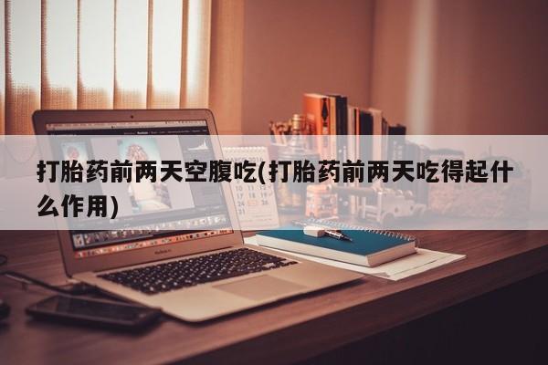 米非司酮片多少钱一盒打胎药前两天空腹吃(打胎药前两天吃得起什么作用)