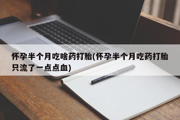 米非司酮片多少钱一盒怀孕半个月吃啥药打胎(怀孕半个月吃药打胎只流了一点点血)