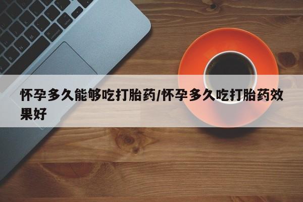 米非司酮片多少钱一盒怀孕多久能够吃打胎药/怀孕多久吃打胎药效果好