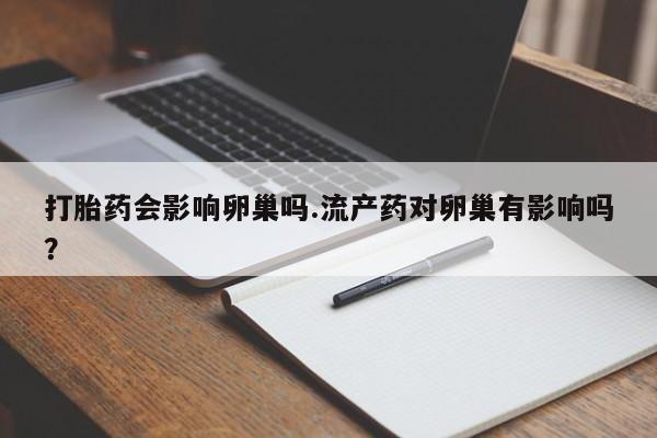 米非司酮片多少钱一盒打胎药会影响卵巢吗.流产药对卵巢有影响吗？