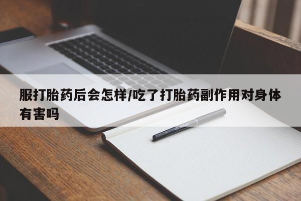米非司酮片多少钱一盒服打胎药后会怎样/吃了打胎药副作用对身体有害吗