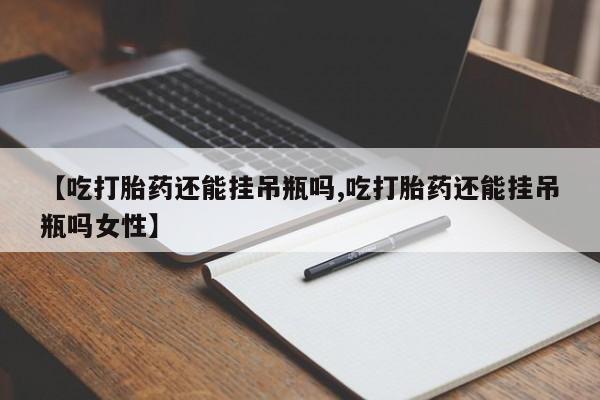 米非司酮片多少钱一盒【吃打胎药还能挂吊瓶吗,吃打胎药还能挂吊瓶吗女性】