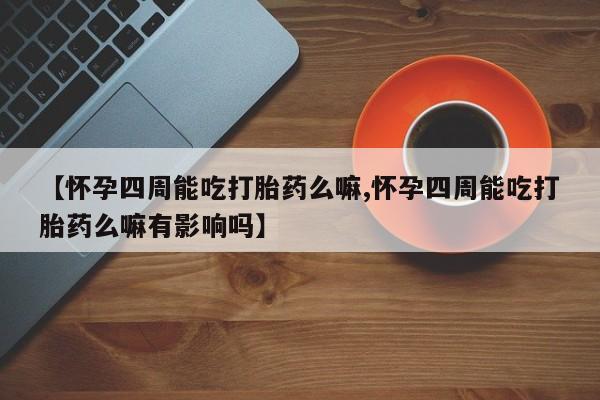 米非司酮片多少钱一盒【怀孕四周能吃打胎药么嘛,怀孕四周能吃打胎药么嘛有影响吗】