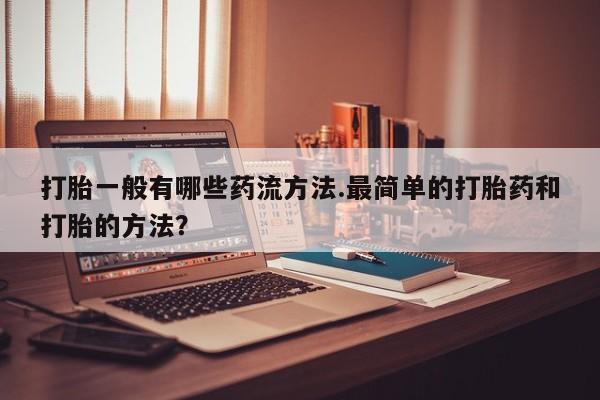 米非司酮片多少钱一盒打胎一般有哪些药流方法.最简单的打胎药和打胎的方法？