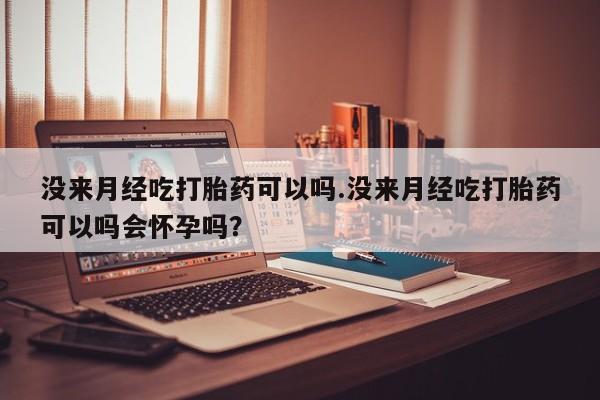 米非司酮片多少钱一盒没来月经吃打胎药可以吗.没来月经吃打胎药可以吗会怀孕吗？