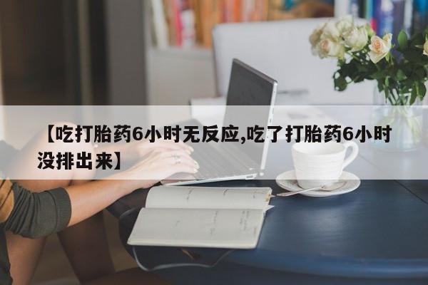 米非司酮片多少钱一盒【吃打胎药6小时无反应,吃了打胎药6小时没排出来】