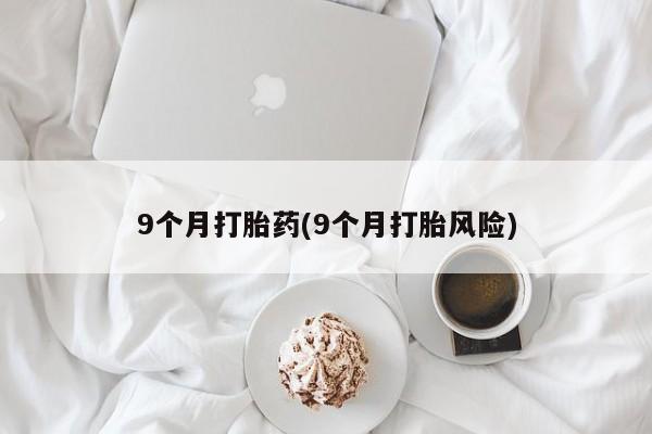 米非司酮片多少钱一盒9个月打胎药(9个月打胎风险)