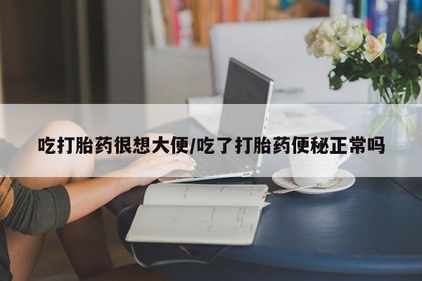米非司酮片多少钱一盒吃打胎药很想大便/吃了打胎药便秘正常吗