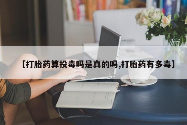 米非司酮片多少钱一盒【打胎药算投毒吗是真的吗,打胎药有多毒】