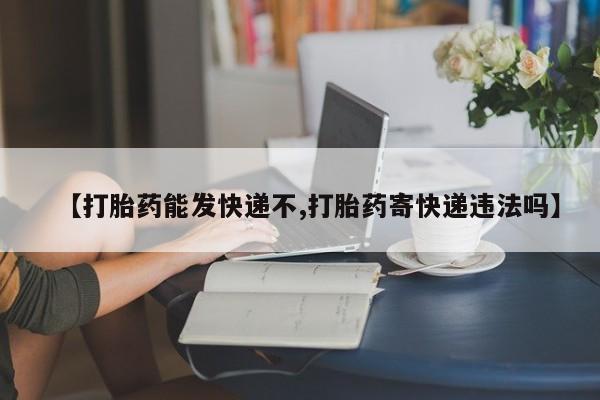 米非司酮片多少钱一盒【打胎药能发快递不,打胎药寄快递违法吗】