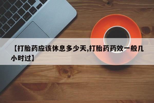 米非司酮片多少钱一盒【打胎药应该休息多少天,打胎药药效一般几小时过】
