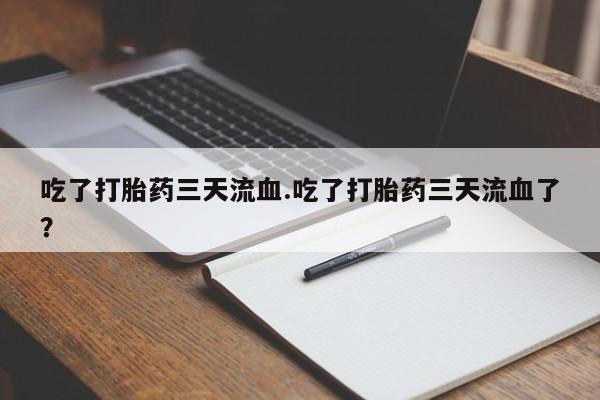 米非司酮片多少钱一盒吃了打胎药三天流血.吃了打胎药三天流血了？