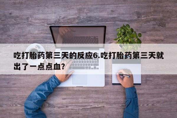 米非司酮片多少钱一盒吃打胎药第三天的反应6.吃打胎药第三天就出了一点点血？