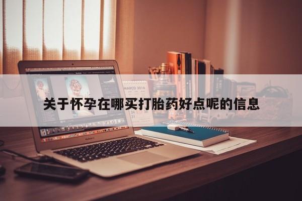 米非司酮片多少钱一盒关于怀孕在哪买打胎药好点呢的信息