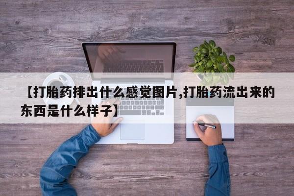 米非司酮片多少钱一盒【打胎药排出什么感觉图片,打胎药流出来的东西是什么样子】