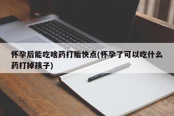 米非司酮片多少钱一盒怀孕后能吃啥药打胎快点(怀孕了可以吃什么药打掉孩子)