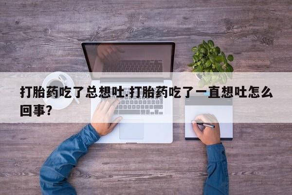 米非司酮片多少钱一盒打胎药吃了总想吐.打胎药吃了一直想吐怎么回事？