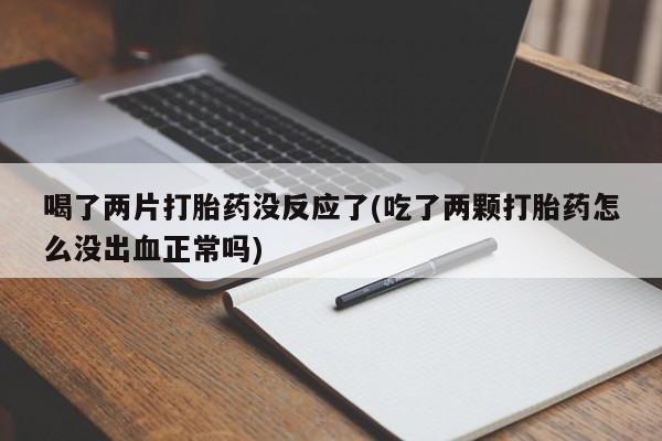 米非司酮片多少钱一盒喝了两片打胎药没反应了(吃了两颗打胎药怎么没出血正常吗)