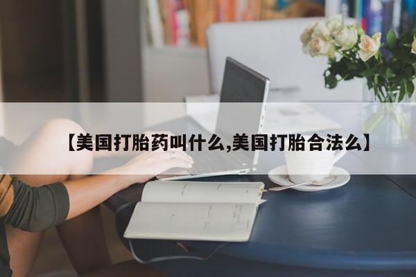 米非司酮片多少钱一盒【美国打胎药叫什么,美国打胎合法么】