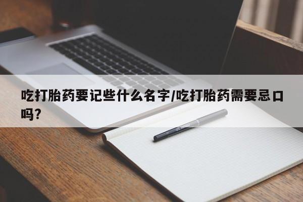 米非司酮片多少钱一盒吃打胎药要记些什么名字/吃打胎药需要忌口吗?