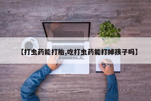 米非司酮片多少钱一盒【打虫药能打胎,吃打虫药能打掉孩子吗】