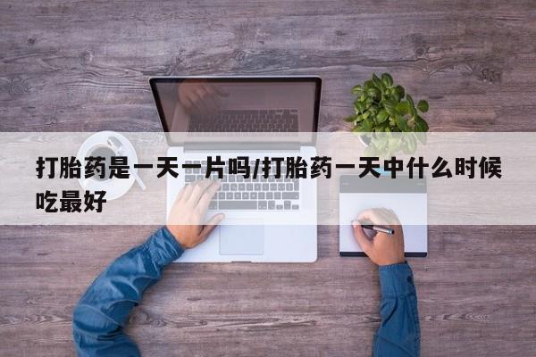 米非司酮片多少钱一盒打胎药是一天一片吗/打胎药一天中什么时候吃最好