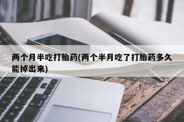 米非司酮片多少钱一盒两个月半吃打胎药(两个半月吃了打胎药多久能掉出来)