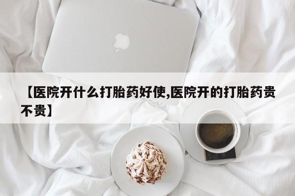 米非司酮片多少钱一盒【医院开什么打胎药好使,医院开的打胎药贵不贵】