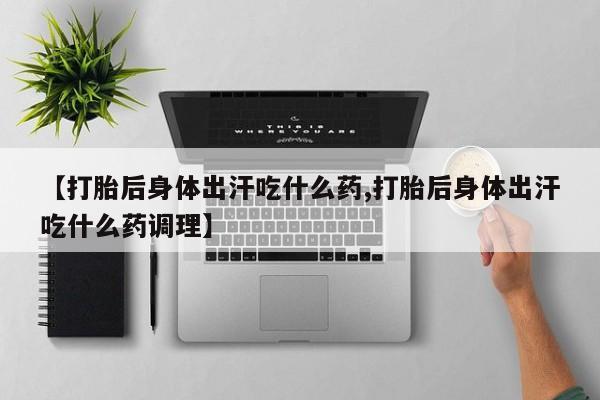 米非司酮片多少钱一盒【打胎后身体出汗吃什么药,打胎后身体出汗吃什么药调理】