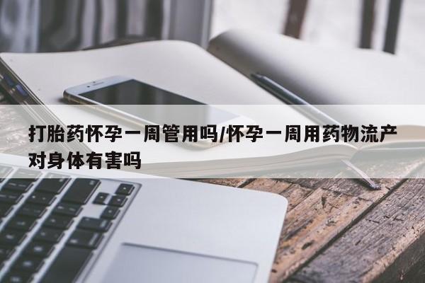 米非司酮片多少钱一盒打胎药怀孕一周管用吗/怀孕一周用药物流产对身体有害吗