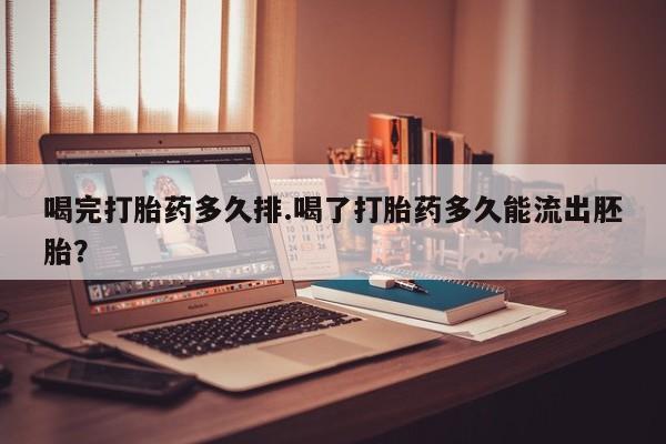 米非司酮片多少钱一盒喝完打胎药多久排.喝了打胎药多久能流出胚胎？