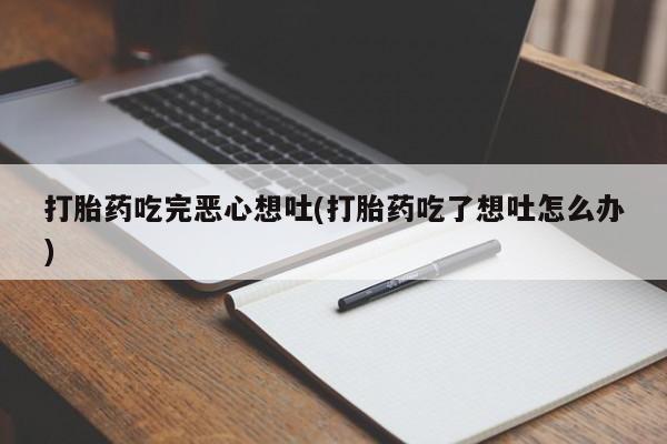 米非司酮片多少钱一盒打胎药吃完恶心想吐(打胎药吃了想吐怎么办)
