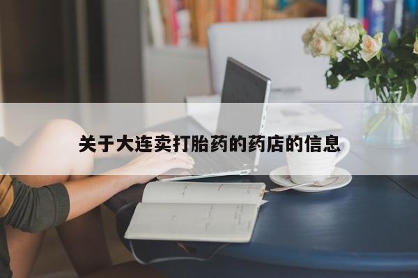米非司酮片多少钱一盒关于大连卖打胎药的药店的信息