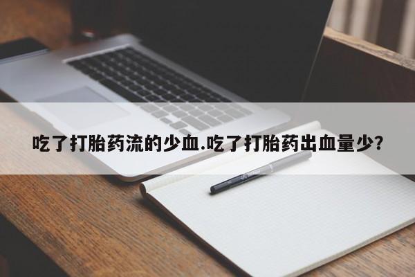 米非司酮片多少钱一盒吃了打胎药流的少血.吃了打胎药出血量少？