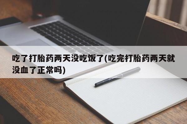 米非司酮片多少钱一盒吃了打胎药两天没吃饭了(吃完打胎药两天就没血了正常吗)