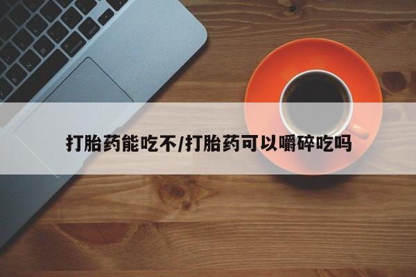 米非司酮片多少钱一盒打胎药能吃不/打胎药可以嚼碎吃吗