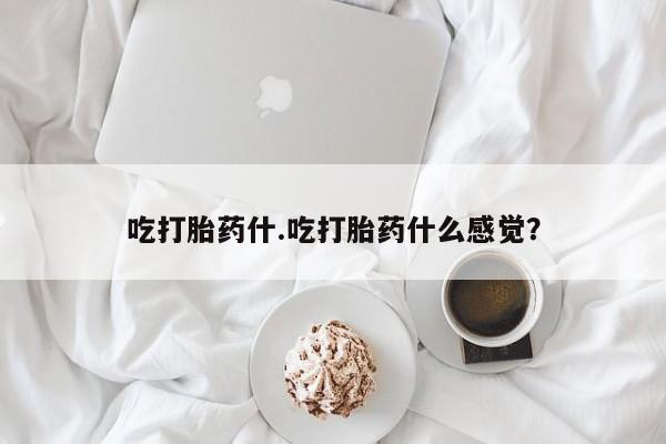 米非司酮片多少钱一盒吃打胎药什.吃打胎药什么感觉？