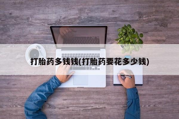 米非司酮片多少钱一盒打胎药多钱钱(打胎药要花多少钱)