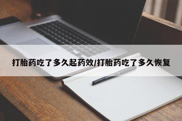 米非司酮片多少钱一盒打胎药吃了多久起药效/打胎药吃了多久恢复