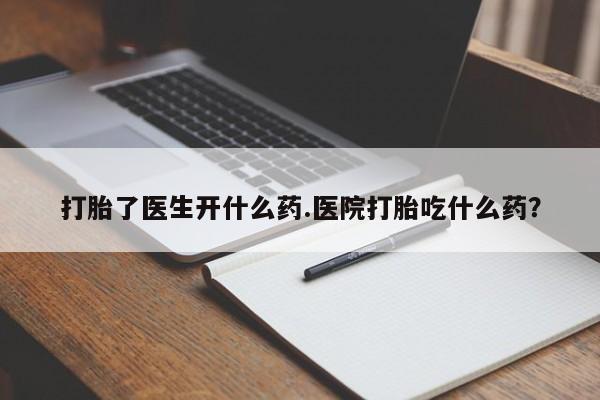 米非司酮片多少钱一盒打胎了医生开什么药.医院打胎吃什么药？