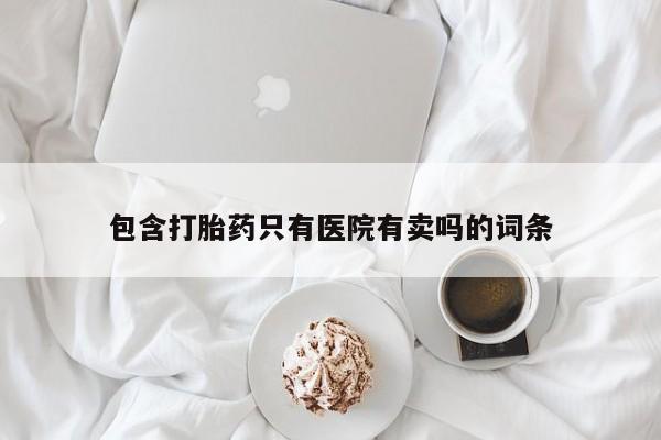 米非司酮片多少钱一盒包含打胎药只有医院有卖吗的词条
