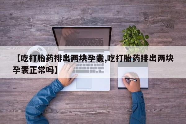 米非司酮片多少钱一盒【吃打胎药排出两块孕囊,吃打胎药排出两块孕囊正常吗】