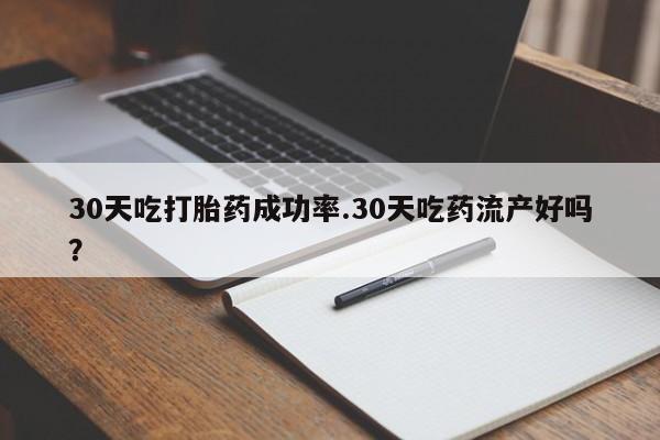 米非司酮片多少钱一盒30天吃打胎药成功率.30天吃药流产好吗？