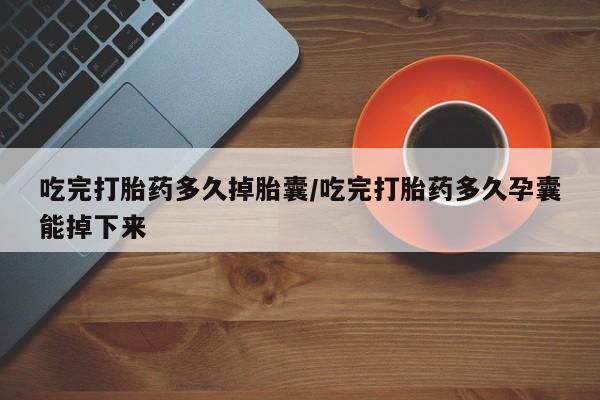 米非司酮片多少钱一盒吃完打胎药多久掉胎囊/吃完打胎药多久孕囊能掉下来