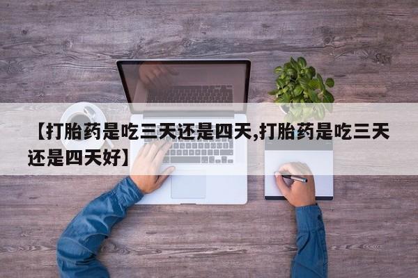 米非司酮片多少钱一盒【打胎药是吃三天还是四天,打胎药是吃三天还是四天好】
