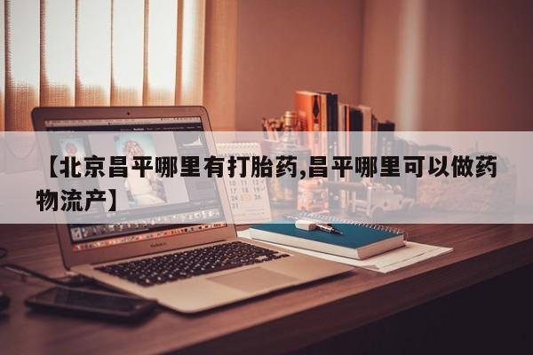 米非司酮片多少钱一盒【北京昌平哪里有打胎药,昌平哪里可以做药物流产】
