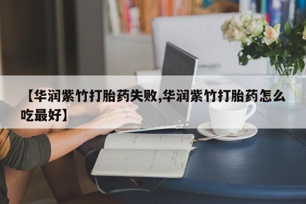 米非司酮片多少钱一盒【华润紫竹打胎药失败,华润紫竹打胎药怎么吃最好】