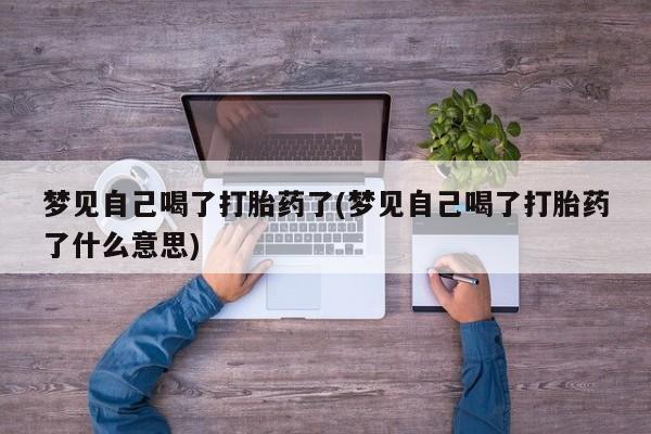 米非司酮片多少钱一盒梦见自己喝了打胎药了(梦见自己喝了打胎药了什么意思)